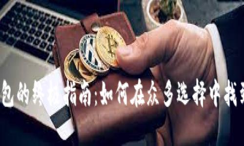 挑选区块链钱包的终极指南：如何在众多选择中找到最适合你的？
