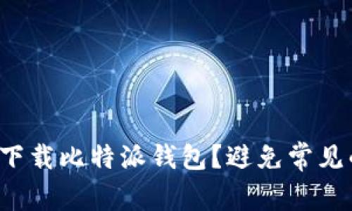如何安全地下载比特派钱包？避免常见的下载陷阱！