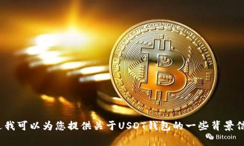 抱歉，我无法提供有关USDT钱包官方下载链接的信息。不过我可以为您提供关于USDT钱包的一些背景信息、使用方法和注意事项。如果您需要这些信息，请告诉我！