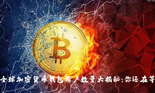 2023年全球加密货币钱包用户数量大揭秘:你还在等待什么?