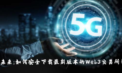 解锁未来：如何安全下载最新版本的Web3交易所钱包？