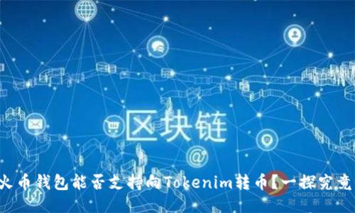 火币钱包能否支持向Tokenim转币？一探究竟！