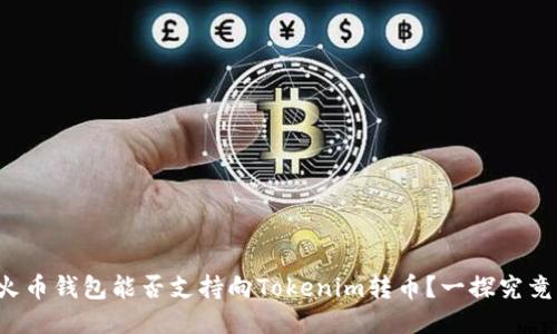 火币钱包能否支持向Tokenim转币？一探究竟！