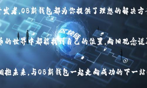   颠覆传统，OB新钱包如何重新定义你的数字资产管理！ / 
 guanjianci 数字货币, 钱包安全, 资产管理 /guanjianci 

引言：数字资产的新时代
随着区块链技术的不断发展，数字货币的热度在近几年显著上升。比特币、以太坊等数字资产逐渐被大众所接受，而随之而来的就是对安全、便捷的数字钱包的需求。出于对传统钱包的思考，OB新钱包应运而生。那么，这款新钱包究竟如何在数字资产管理中扮演重要角色？接下来，我们将揭示OB新钱包的创新之处及其对用户的意义。

什么是OB新钱包？
OB新钱包是一款全新的数字资产管理工具，它不仅支持主流的数字货币，也为用户提供了极具安全性的存储方案。OB新钱包的设计理念是“简约与安全并重”，旨在为每位用户带来无缝的操作体验和高度的安全保障。其独特的技术架构让用户可以在多个平台上自由使用，而不必担心资金的安全问题。

挑战安全壁垒：OB新钱包的安全机制
安全性是OB新钱包的核心亮点之一。传统数字钱包常常面临黑客攻击、数据泄露等风险，而OB新钱包采用了先进的加密技术，以确保每一笔交易的安全。值得一提的是，它的多重签名功能，用户在进行大额交易时，需要多位授权者的确认，进一步提高安全性。同时，OB新钱包还集成了生物识别技术，指纹或面部识别能让你在交易时感受到前所未有的安全与方便。

用户体验至上：流畅的操作界面
除了安全性，OB新钱包在用户体验上也下了大功夫。它的界面设计简洁直观，用户无须经过繁琐的操作就可以快速上手。在初次使用时，软件会提供详细的引导，让用户轻松理解各种功能。此外，OB新钱包在设计时充分考虑到了不同用户的需求，无论你是经验丰富的投资者，还是刚刚接触数字货币的新手，都能在这款钱包中找到适合自己的功能。

金融服务的拓展：超越钱包的概念
OB新钱包不仅仅是一个存储数字资产的工具，它还为用户提供了一系列的金融服务。例如，用户可以通过OB新钱包进行质押，获得额外的收益，真正实现资产的增值。此外，OB新钱包还与多家合作平台合作，支持代币交换和其他金融操作，让用户在一个平台上就能完成多种交易，极大地提升了资金的流动性和灵活性。

社交化的财富管理：与朋友分享资产
在传统的财富管理中，分享往往是一种交流，而在OB新钱包中，用户可以更便捷地将自己的资产分享给朋友。无论是共同投资还是分享收益，OB新钱包都提供了极为方便的功能。用户可以通过简单的链接或二维码将他们的资产分享给其他用户，促进了社交与财富的结合。这种新颖的方式，不仅让用户之间的互动更加紧密，也激发了更多人对数字货币的好奇心与投资兴趣。

透明性与信任：区块链技术的应用
在数字货币的世界中，透明性是一种不可忽视的重要标准。OB新钱包利用区块链技术确保所有交易记录的公开与透明，用户可以随时查看自己的交易历史，甚至可以追溯到每一笔交易的来源。这一透明机制让用户可以更加信任OB新钱包，从而安心进行交易及资产管理。

未来展望：OB新钱包的潜力和挑战
尽管OB新钱包在多方面表现出色，但它依然面对许多挑战。数字货币市场时刻在变化，法规监管、市场波动、用户教育等因素都会影响钱包的使用情况。OB新钱包团队需始终保持敏锐，跟随行业趋势进行技术更新与服务，以保障用户体验始终走在前列。

总结：为何选择OB新钱包？
选择OB新钱包，你不仅是选择了一款数字资产管理工具，更是选择了一种安全、高效、便捷的财富管理生活。无论你是追寻投资机会的白领，还是热衷于技术创新的开发者，OB新钱包都为你提供了理想的解决方案。在这个数字经济迅速发展的时代，OB新钱包无疑将是你值得信赖的金融伴侣。

如你所愿，重塑财务未来
总之，OB新钱包的推出标志着数字资产管理的一个新纪元。它不仅致力于为用户提供极致的安全保障，还通过创新的功能与便捷的用户体验，让每位用户在数字货币的世界中都能找到自己的位置。向旧观念说再见，选择OB新钱包，迎接更加明亮的财富未来！

结束语：加入OB新钱包的行列吧
现在就加入OB新钱包的行列，享受无与伦比的数字资产管理体验。无论你想要安全存储资产，还是寻求增值机会，OB新钱包都能成就你的数字财富梦想。拥抱更新、拥抱未来，与OB新钱包一起走向成功的下一站！