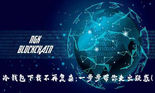 冷钱包下载不再复杂：一步步带你走出疑惑！