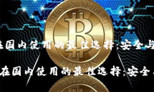 比特币钱包在国内使用的最佳选择:安全与便利的博弈
比特币钱包在国内使用的最佳选择:安全与便利的博弈