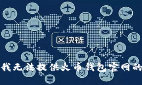抱歉，我无法提供火币钱包官网的信息。
