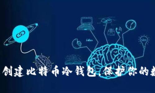 如何轻松创建比特币冷钱包，保护你的数字财富！