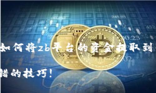 为了提供适合您需求的文章，我将围绕“如何将zb平台的资金提取到钱包”进行详细的阐述。以下是和关键词：

从ZB平台安全提款到您的钱包，绝不出错的技巧!