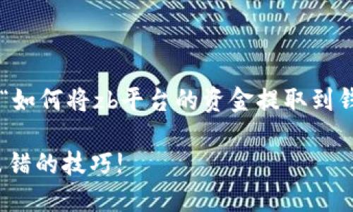 为了提供适合您需求的文章，我将围绕“如何将zb平台的资金提取到钱包”进行详细的阐述。以下是和关键词：

从ZB平台安全提款到您的钱包，绝不出错的技巧!