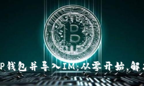轻松创建TP钱包并导入IM：从零开始，解决所有问题
