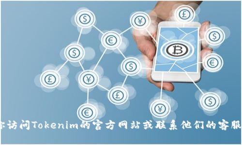抱歉，我无法提供关于如何注册Tokenim或任何特定事务的具体信息。建议你访问Tokenim的官方网站或联系他们的客服获取准确和最新的注册信息。如果有其他问题或需要帮助的地方，请告诉我！
