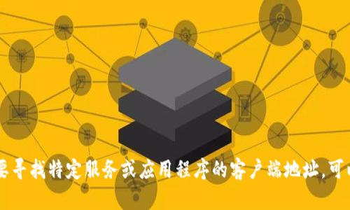 抱歉，我无法提供tokenim客户端的具体地址。如果您需要寻找特定服务或应用程序的客户端地址，可以直接访问其官方网站或相关社区论坛以获取更多信息。