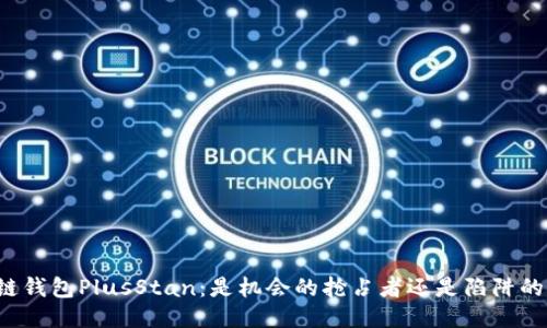 区块链钱包PlusStan：是机会的抢占者还是陷阱的诱饵？