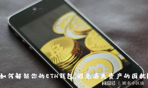 如何解锁你的ETH钱包，避免丢失资产的困扰？