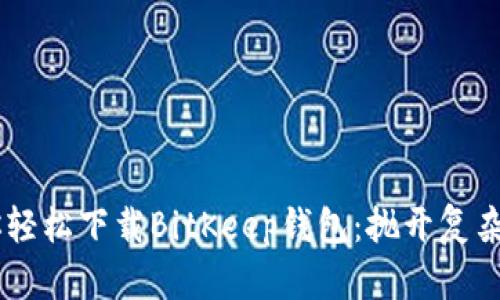 一步步教你轻松下载BitKeep钱包：抛开复杂，简单快捷！