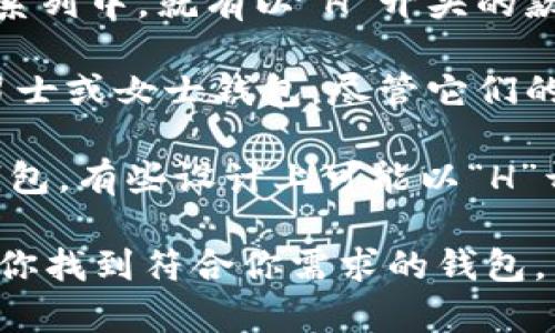 如果你在寻找以“H”开头、以“L”结尾的钱包，以下几种品牌和款式可能符合你的要求：

1. **Hermès**: 这个奢侈品牌以其精致的工艺和高品质的材料闻名，其钱包系列中，就有以“H”开头的款式，比如“Hermès Kelly Wallet”。

2. **Herschel**: 这个品牌以休闲和运动风格著称，可能有一些以“H”开头的男士或女士钱包，尽管它们的名称可能不总是包含“L”结尾。

3. **Hello Kitty**: 虽然它是个卡通品牌，但有许多以“Hello Kitty”命名的钱包，有些设计上可能以“H”开头并以“L”结尾。

如果你需要更具体的推荐或有特定的风格偏好，请提供更多信息，我会尽力帮助你找到符合你需求的钱包。同时，如果你希望了解这些品牌的优势或提供更多购物建议，也可以进一步讨论。