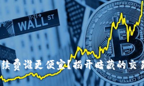 Tokenim手续费谁更便宜？揭开暗藏的交易费用真相！