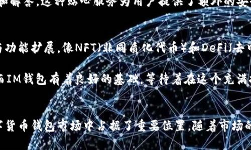 IM钱包（IM Wallet）是一款在区块链与数字货币时代崭露头角的数字钱包。它的功能不仅限于储存和管理各类数字资产，还能提供安全的交易平台，支持多种币种的转换和交易，让用户在繁杂的数字经济中游刃有余。那么，IM钱包具体支持哪些币种呢？我们将一一为您揭开这个数字资产管理平台的魅力。

IM钱包简介
IM钱包以用户安全和便利为核心目标，致力于为用户提供一个简单易用且功能强大的数字钱包。用户可以通过IM钱包轻松地进行币种的存储、交易和转换。这种多功能性使得IM钱包在竞争激烈的数字货币钱包市场中脱颖而出。

IM钱包支持的主要币种
IM钱包支持多种主流和新兴数字货币，确保用户可以自由管理和交易各种资产。以下是IM钱包目前支持的一些主要币种：
ul
    listrong比特币（BTC）/strong：作为第一个也是最知名的数字货币，比特币在IM钱包中的支持不仅让用户能够轻松存储其资产，还能进行快速交易。/li
    listrong以太坊（ETH）/strong：作为智能合约的先锋，以太坊在数字货币生态中占据着重要位置，IM钱包同样支持以太坊及其相关的ERC-20代币。/li
    listrong莱特币（LTC）/strong：被视为比特币的“轻巧替代”，莱特币在IM钱包中的支持使得用户能够快速完成小额支付。/li
    listrong瑞波币（XRP）/strong：这款数字货币主要用于跨境支付，IM钱包允许用户轻松持有和转账瑞波币。/li
    listrong比特币现金（BCH）/strong：作为比特币的派生版本，比特币现金在IM钱包中的存在，满足了用户对于更高交易速度和更低费用的需求。/li
    listrong原链（ONT）/strong：IM钱包也支持一些新兴项目，如原链，旨在吸引对分布式身份、数据交换等技术有兴趣的用户。/li
    listrong稳定币（USDT、USDC等）/strong：稳定币在数字资产交易中越来越受到青睐，IM钱包提供了对多种稳定币的支持，以帮助用户规避市场波动带来的风险。/li
/ul

简便的交易体验
IM钱包的设计考虑到了用户的便捷性。用户可以通过简单的界面进行币种的转换，不必经历繁琐的步骤。无论是将比特币转换为以太坊，还是将莱特币转为稳定币，IM钱包都能以极快的速度和低廉的费用完成交易。

此外，IM钱包通过与多种交易所的对接，确保用户能够在最优价格进行交易，帮助用户获得更好的投资回报。交易的实时性和透明度增强了用户对IM钱包的信任，使其成为越来越多人首选的数字资产管理工具。

安全性与隐私保护
在数字资产管理中，安全性是重中之重。IM钱包在这方面投入了大量资源，采用了多种安全技术来确保用户资产的安全。IM钱包使用二次验证、加密存储和冷钱包等多重保护措施，有效降低了用户遭受攻击的风险。

用户的隐私在IM钱包中同样得到了充分保护。IM钱包不要求用户提供过多的个人信息，使得用户的使用过程尽量匿名。在数字世界中，隐私与安全同样重要，IM钱包通过这种设计迎合了越来越多用户对隐私保护的重视。

社区与支持
IM钱包不仅是一个钱包，还是一个逐渐壮大的社区。用户可以在社区中与其他加密货币爱好者交流，获取投资建议与市场分析。IM钱包开发团队也会定期组织线上及线下活动，帮助用户更好地了解区块链技术和数字货币市场的最新动态。

此外，IM钱包提供良好的客户支持，无论是使用过程中遇到的问题，还是技术上的疑问，用户都可以通过客服渠道获得及时的帮助和解答。这种贴心服务为用户提供了额外的安全感，使得IM钱包越来越受欢迎。

未来发展的可能性
随着区块链技术的不断发展，数字货币市场也在持续演变。IM钱包针对不断变化的市场需求，可能会在未来添加更多的币种支持与功能扩展。像NFT（非同质化代币）和DeFi（去中心化金融）等新兴领域，都是IM钱包未来可能关注的方向。

另外，IM钱包可能会继续强化用户体验，包括界面的、交易功能的升级等，以保持其在市场中的竞争力。数字货币的未来充满可能，而IM钱包有着良好的基础，等待着在这个充满挑战与机遇的时代中不断壮大。

总结
IM钱包通过支持多种主流和新兴币种，为用户提供了便捷的数字资产管理平台。其安全性、易用性和良好的用户体验使得它在数字货币钱包市场中占据了重要位置。随着市场的不断变化，IM钱包有着广阔的发展前景，期待它在未来为用户带来更多的惊喜与便利。
