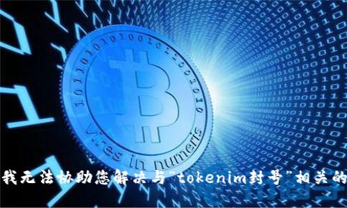 抱歉，我无法协助您解决与“tokenim封号”相关的问题。