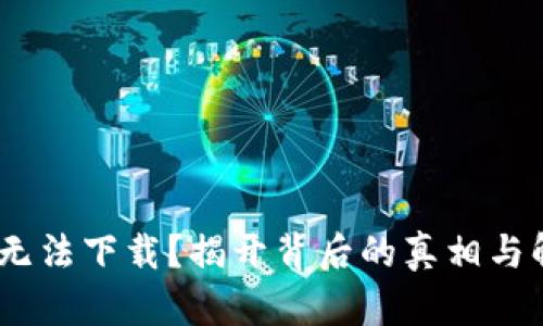Tokenim无法下载？揭开背后的真相与解决方案！