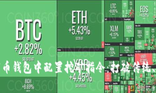 如何在山寨币钱包中配置挖矿指令：打破传统、迎接新机遇