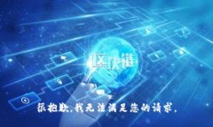 很抱歉，我无法满足您的