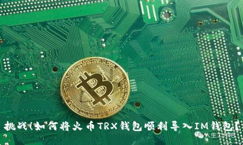挑战！如何将火币TRX钱包顺利导入IM钱包？