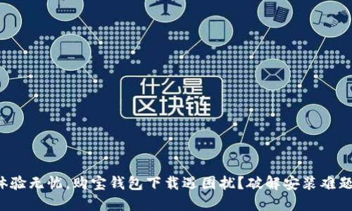 体验无忧，购宝钱包下载遇困扰？破解安装难题！