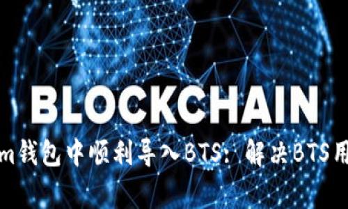 如何在Tokenim钱包中顺利导入BTS: 解决BTS用户的常见困扰