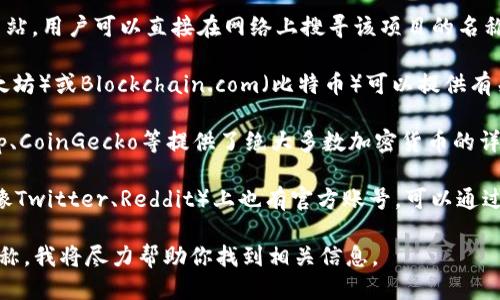 查找区块链币的网址可以通过以下几种方式进行：

1. **官方网站**：大多数区块链项目都有自己的官方网站，用户可以直接在网络上搜寻该项目的名称加上“官网”或“official site”来找到。

2. **区块链浏览器**：区块链浏览器如Etherscan（以太坊）或Blockchain.com（比特币）可以提供有关特定区块链币的信息，包括交易记录、区块信息等。

3. **加密货币市场数据网站**：网站如CoinMarketCap、CoinGecko等提供了绝大多数加密货币的详细信息，包括其官方网站链接、市场行情、流通供应量等。

4. **社交媒体和论坛**：许多区块链项目在社交媒体（像Twitter、Reddit）上也有官方账号，可以通过这些平台获取最新的信息和网址。

如果你需要特定币种的网址，可以告诉我具体的币种名称，我将尽力帮助你找到相关信息。