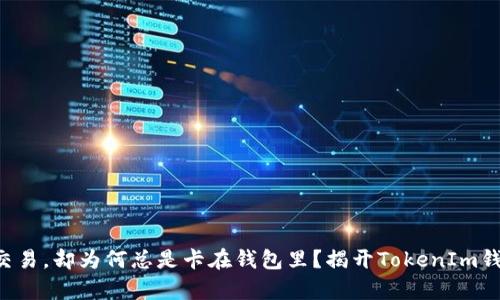 明明可以轻松交易，却为何总是卡在钱包里？揭开TokenIm钱包买卖的奥秘！