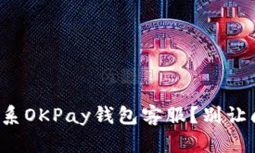 如何高效联系OKPay钱包客服？别让问题拖延你！