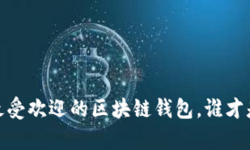 深度解析：国内最受欢迎的区块链钱包，谁才是你的最佳选择？