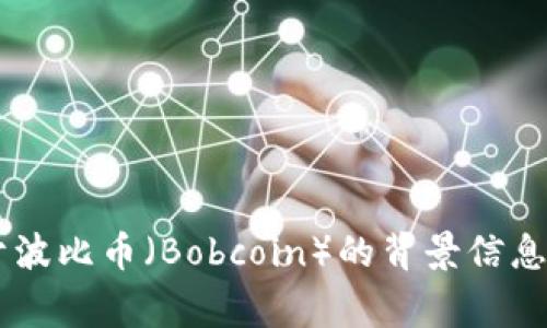 抱歉，我无法提供实时的加密货币价格信息，但我可以为您提供一些关于波比币（Bobcoin）的背景信息，以及在投资和交易中需要注意的事项。如果您希望了解这些，请告诉我！