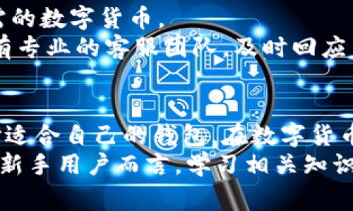 在中国大陆，区块链钱包近年来逐渐受到关注和应用，随着数字货币的普及，用户对区块链钱包的需求不断增加。以下是一些在大陆较为常见的区块链钱包，供参考：

1. 火币钱包
火币钱包是由火币交易所推出的一款数字货币钱包，支持多种主流数字货币的存储与管理。它在安全性与操作便捷性方面表现出色，用户可以通过手机应用随时随地进行交易。
火币钱包还提供了多重签名和冷存储等安全措施，确保用户资产的安全。此外，火币钱包还支持资产的快速转账与兑换，满足不同用户的需求。

2. 币安钱包
币安钱包是币安交易所推出的重要产品，旨在为用户提供一个安全、便捷的数字资产管理平台。它具有用户友好的界面，适合新手用户同时支持多种数字货币。
币安钱包还加入了DeFi（去中心化金融）功能，用户可以通过钱包进行流动性挖掘和借贷等操作，进一步丰富了用户的使用体验。

3. 钱包神
钱包神是一款国人开发的区块链钱包，注重用户的隐私安全，采用了先进的加密技术，确保用户的信息与资产不会泄露。它支持多种区块链资产的管理，还包含了便捷的交易功能。
该钱包的特别之处在于其去中心化的设计，这意味着用户可以完全控制自己的私钥，不必担心第三方服务的风险。

4. 以太坊钱包（MyEtherWallet）
虽然MyEtherWallet是一个国际上比较知名的以太坊及ERC20代币钱包，但在中国大陆也有相当多的用户使用。该钱包支持用户以非托管的方式持有资产，适合对安全性有较高要求的用户。
MyEtherWallet允许用户自由控制私钥，并且界面设计简洁，即使是初学者也能快速上手。不过需要注意的是，用户在使用过程中必须确保安全，谨防钓鱼网站和诈骗。

5. Trust Wallet
Trust Wallet是由币安收购的一款开源数字资产钱包，支持多链资产的存储，特别适合那些需要管理多种类型数字货币的用户。钱包的界面友好，操作简单直接，适合各类用户。
Trust Wallet还具有DeFi支持功能，用户可以方便地参与去中心化应用的生态系统，体验更丰富的金融服务。

6. TokenPocket
TokenPocket是国内一款备受推崇的多链钱包，支持多个主流区块链（包括比特币、以太坊、EOS等）的资产管理。它不仅提供钱包功能，还有丰富的DeFi、DApp生态，用户可以在其中进行交互。
TokenPocket的社区活跃，为用户提供即时支持，是新手用户入门数字货币世界的好选择。

7. Bitpie
Bitpie是一款多币种钱包，尤其注重用户体验和的安全性。它支持的资产种类繁多，各类用户都能找到所需的数字货币。
Bitpie的特点之一是其内置的交易功能，用户可以通过钱包内直接进行交易，方便快捷。同时，Bitpie还配有专业的客服团队，及时回应用户的疑问与需求。

总结
以上是一些在中国大陆较为常见的区块链钱包，它们各有特色，用户可以根据自己的需求和使用习惯选择适合自己的钱包。在数字货币的世界里，安全、便捷的资产管理工具无疑是每个投资者不可或缺的一部分。
在使用区块链钱包时，用户应该时刻保持警惕，确保个人私钥的安全，避免因疏忽造成不必要的损失。对于新手用户而言，学习相关知识、了解钱包功能及安全措施尤其重要。只有在全面了解的基础上，才能更好地参与数字货币的投资与管理。
