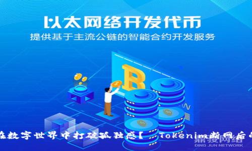 如何在数字世界中打破孤独感？—Tokenim断网后的反思
