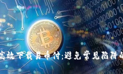 如何安全高效下载易币付：避免常见陷阱的终极指南