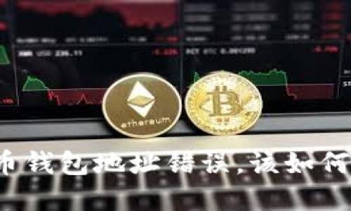 如果你发现火币钱包地址错误，该如何挽救你的资产？