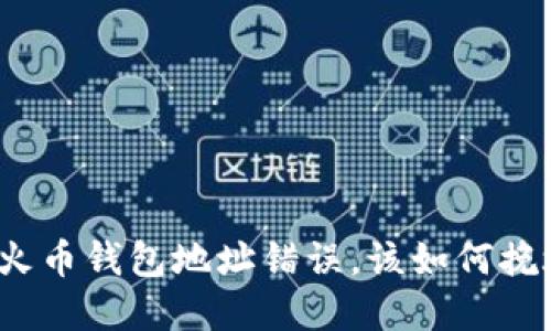 如果你发现火币钱包地址错误，该如何挽救你的资产？
