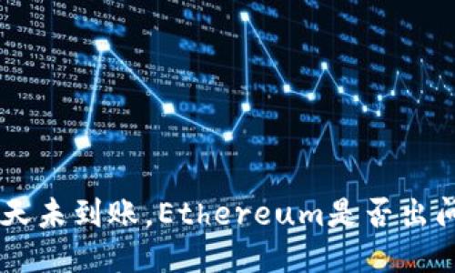 转账3天未到账，Ethereum是否出问题了？