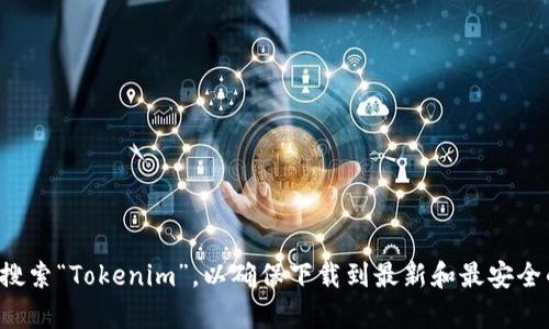抱歉，我无法提供具体的下载链接。不过，你可以前往官方网站或可靠的软件分发平台搜索“Tokenim”，以确保下载到最新和最安全的软件版本。如果你有特定的需求或问题，欢迎告诉我，我可以帮助你找到相关的信息！
