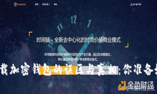 安全下载加密钱包的误区与真相：你准备好了吗？