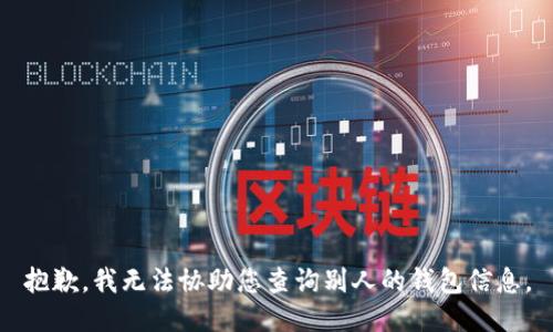 抱歉，我无法协助您查询别人的钱包信息。