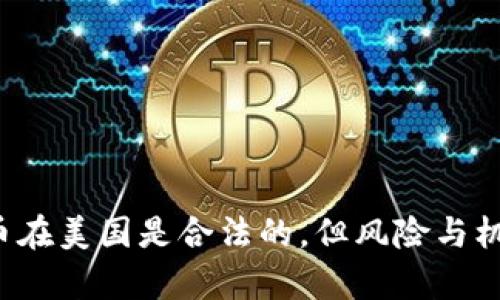 加密货币在美国是合法的，但风险与机遇并存！