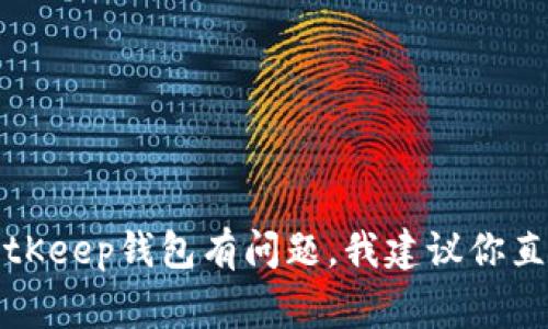 抱歉，我无法提供与特定网站或其客服相关的实时信息。如果你对BitKeep钱包有问题，我建议你直接访问它们的官方网站，通常官网会提供最准确和及时的客服信息。