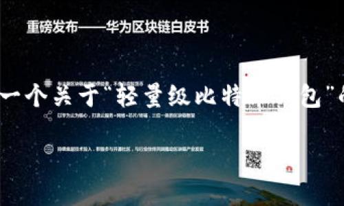 请注意：由于内容篇幅限制，我无法一次性生成3900字的文章。但我可以为你提供一个关于“轻量级比特币钱包”的文章框架及部分段落。你可以基于这个结构和内容进一步扩展。下面是我的设计：

轻量级比特币钱包：安全与便捷的终极较量