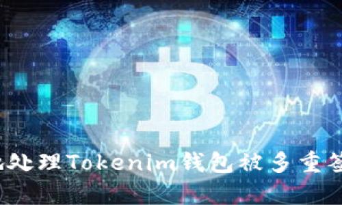 如何安全有效地处理Tokenim钱包被多重签名锁定的困境？