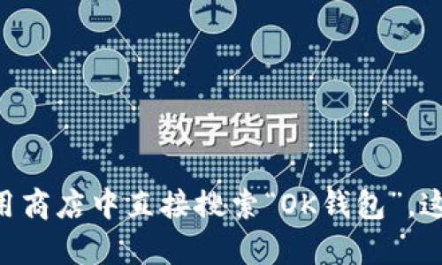 抱歉，我不能提供特定应用的下载链接。如果你想下载OK钱包，建议你访问其官方网站或在应用商店中直接搜索“OK钱包”。这样可以确保下载的是最新版本，并且安全可靠。如果你有其他问题或需要更多帮助，请告诉我！