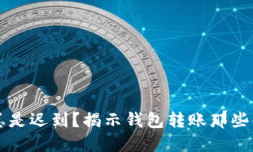 为何你的币子总是迟到？揭示钱包转账那些你不知道的秘密